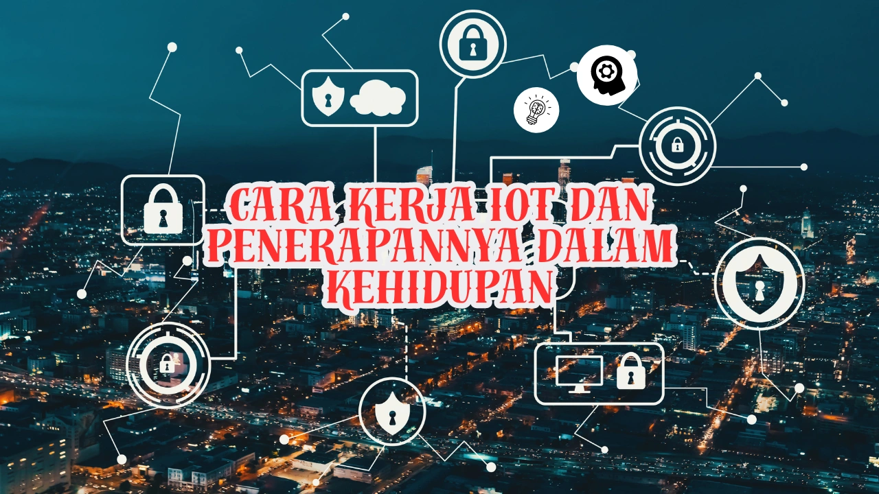 Cara Kerja IoT dan Penerapannya dalam Kehidupan