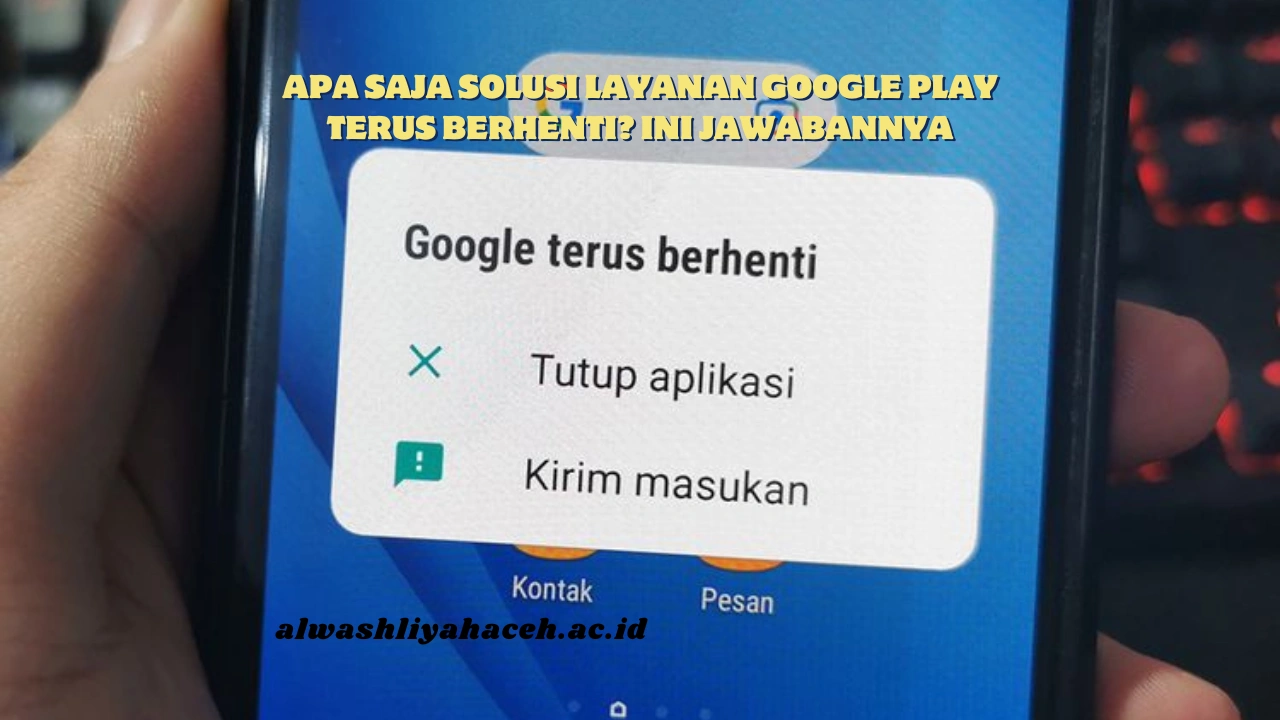 Apa Saja Solusi Layanan Google Play Terus Berhenti? Ini Jawabannya